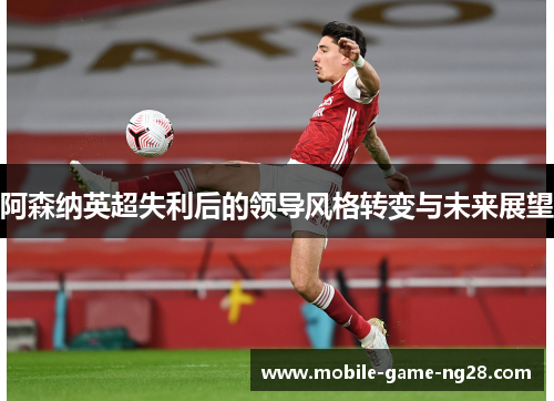 阿森纳英超失利后的领导风格转变与未来展望