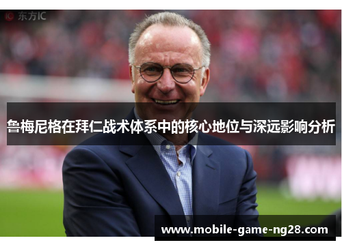 鲁梅尼格在拜仁战术体系中的核心地位与深远影响分析