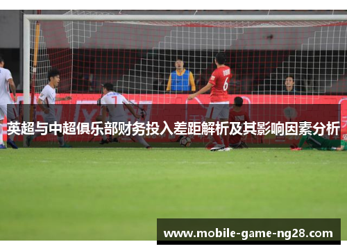 英超与中超俱乐部财务投入差距解析及其影响因素分析