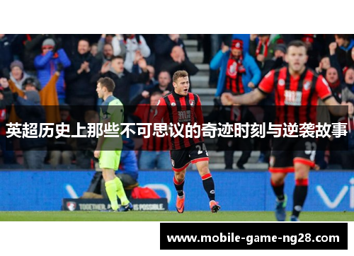 英超历史上那些不可思议的奇迹时刻与逆袭故事