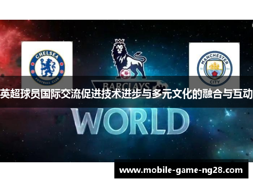 英超球员国际交流促进技术进步与多元文化的融合与互动