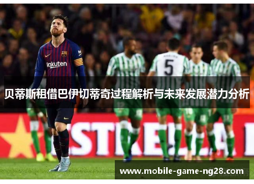 贝蒂斯租借巴伊切蒂奇过程解析与未来发展潜力分析