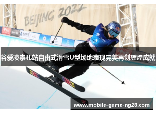 谷爱凌崇礼站自由式滑雪U型场地表现完美再创辉煌成就