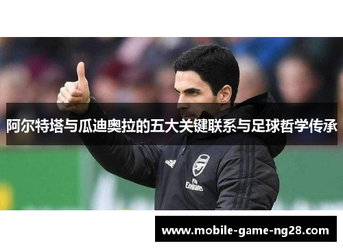 阿尔特塔与瓜迪奥拉的五大关键联系与足球哲学传承