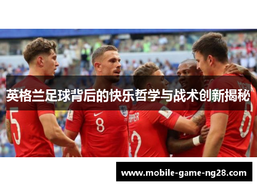 英格兰足球背后的快乐哲学与战术创新揭秘