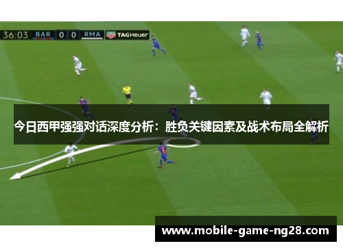 今日西甲强强对话深度分析：胜负关键因素及战术布局全解析