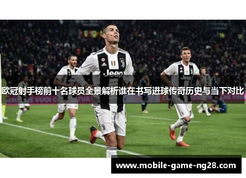 欧冠射手榜前十名球员全景解析谁在书写进球传奇历史与当下对比