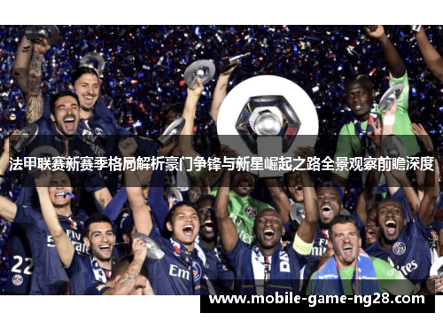 法甲联赛新赛季格局解析豪门争锋与新星崛起之路全景观察前瞻深度