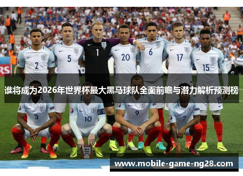 谁将成为2026年世界杯最大黑马球队全面前瞻与潜力解析预测榜