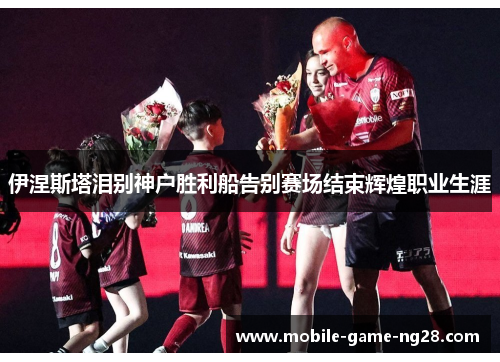 伊涅斯塔泪别神户胜利船告别赛场结束辉煌职业生涯