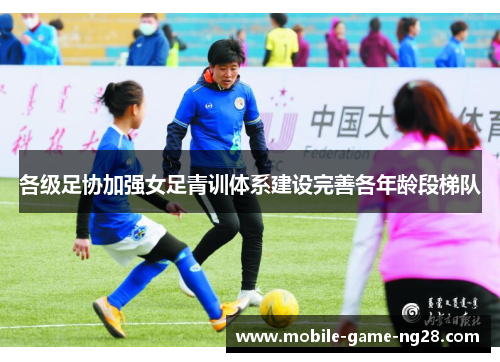 各级足协加强女足青训体系建设完善各年龄段梯队
