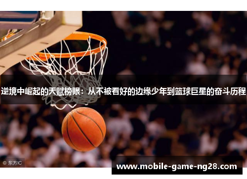 逆境中崛起的天赋榜眼：从不被看好的边缘少年到篮球巨星的奋斗历程