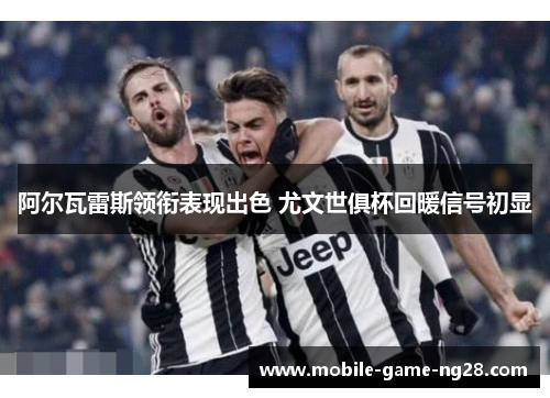 阿尔瓦雷斯领衔表现出色 尤文世俱杯回暖信号初显