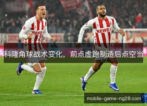 科隆角球战术变化，前点虚跑制造后点空当